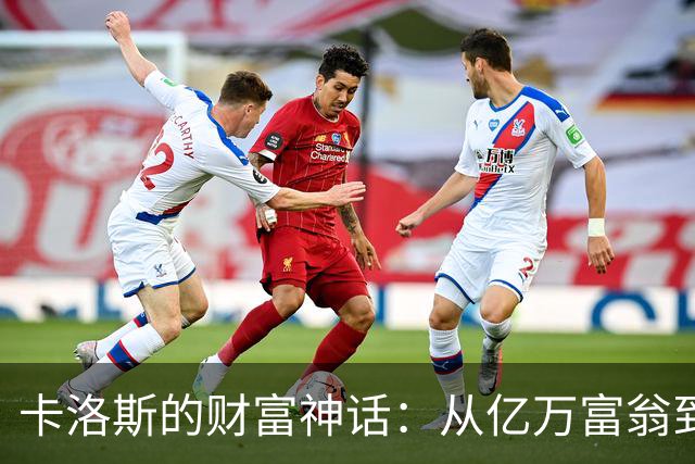 卡洛斯的财富神话：从亿万富翁到“穷光蛋”的传奇转折