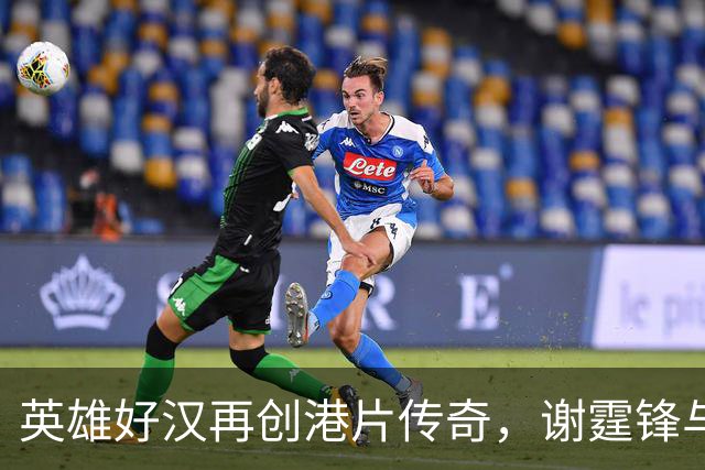 英雄好汉再创港片传奇，谢霆锋与刘德华合力掀波澜